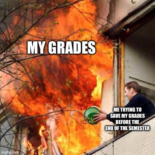 I mean…I tried? | MY GRADES; ME TRYING TO SAVE MY GRADES BEFORE THE END OF THE SEMESTER | image tagged in fire idiot bucket water | made w/ Imgflip meme maker