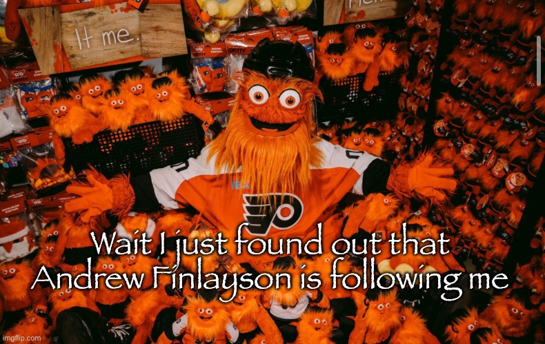 Real!!!! | Wait I just found out that Andrew Finlayson is following me | image tagged in it we | made w/ Imgflip meme maker