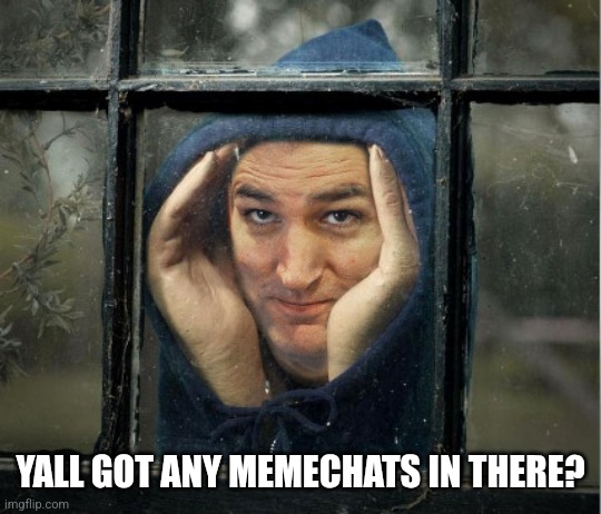 Peeping Ted Cruz | YALL GOT ANY MEMECHATS IN THERE? | image tagged in peeping ted cruz | made w/ Imgflip meme maker