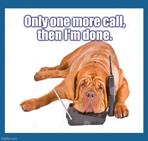 One More Call & Done | Only one more call,
then I'm done. | image tagged in tired hound dog,one more call | made w/ Imgflip meme maker