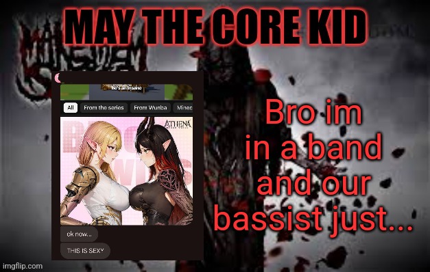 Maythecorekid temp | Bro im in a band and our bassist just... | image tagged in maythecorekid temp | made w/ Imgflip meme maker