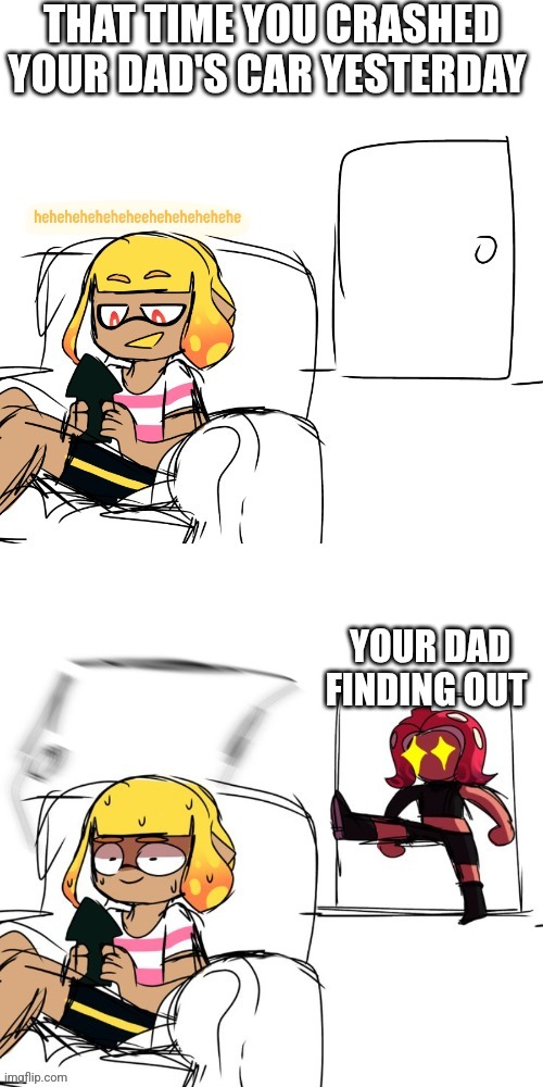 Agent 4 instant regret | THAT TIME YOU CRASHED YOUR DAD'S CAR YESTERDAY; YOUR DAD FINDING OUT | image tagged in agent 4 instant regret | made w/ Imgflip meme maker