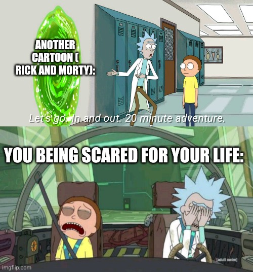 20 minute adventure rick morty | ANOTHER CARTOON ( RICK AND MORTY): YOU BEING SCARED FOR YOUR LIFE: | image tagged in 20 minute adventure rick morty | made w/ Imgflip meme maker