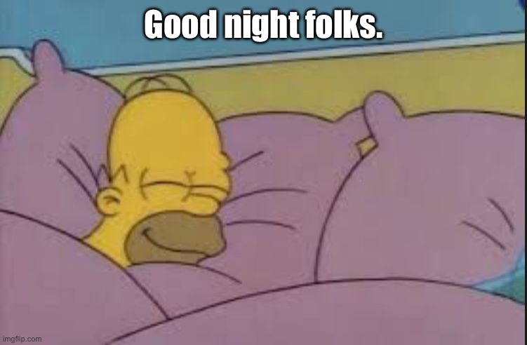 “Yesterday is history, tomorrow is a mystery, but today is a gift, that’s why it’s called the present.” | Good night folks. | image tagged in how i sleep homer simpson | made w/ Imgflip meme maker