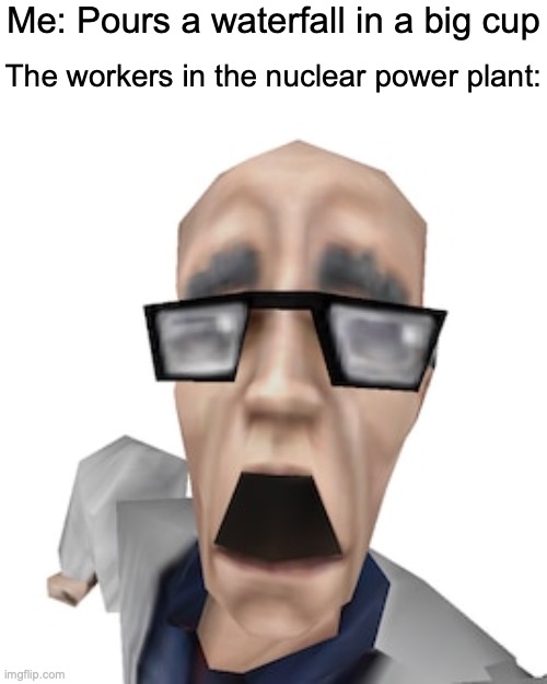 nuclear waterfall | Me: Pours a waterfall in a big cup; The workers in the nuclear power plant: | image tagged in shocked scientist,nuclear,science,memes,dark humor | made w/ Imgflip meme maker