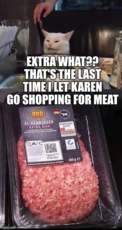EXTRA WHAT?? THAT'S THE LAST TIME I LET KAREN GO SHOPPING FOR MEAT | image tagged in smudge that darn cat | made w/ Imgflip meme maker
