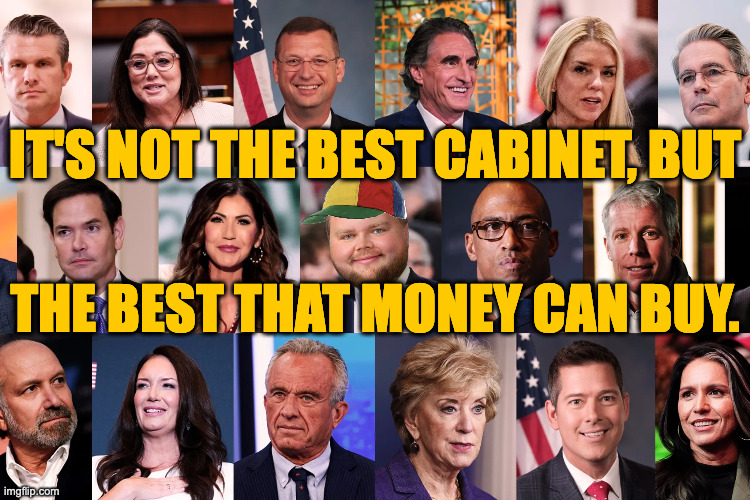No principles.  Must be the money. | IT'S NOT THE BEST CABINET, BUT; THE BEST THAT MONEY CAN BUY. | image tagged in memes,trump cabinet,jd vance,our gang,must be the money | made w/ Imgflip meme maker