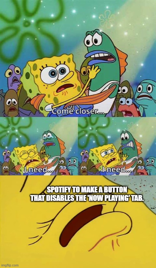 spongebob come closer template | SPOTIFY TO MAKE A BUTTON THAT DISABLES THE 'NOW PLAYING' TAB. | image tagged in spongebob come closer template,spotify,now playing | made w/ Imgflip meme maker