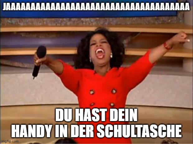 Oprah You Get A | JAAAAAAAAAAAAAAAAAAAAAAAAAAAAAAAAAAAAA; DU HAST DEIN HANDY IN DER SCHULTASCHE | image tagged in memes,oprah you get a | made w/ Imgflip meme maker