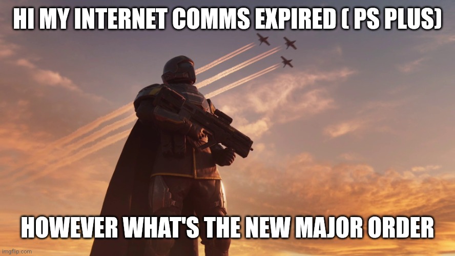Helldiver | HI MY INTERNET COMMS EXPIRED ( PS PLUS) HOWEVER WHAT'S THE NEW MAJOR ORDER | image tagged in helldiver | made w/ Imgflip meme maker