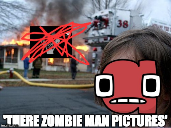 Bue | 'THERE ZOMBIE MAN PICTURES' | image tagged in memes,disaster girl | made w/ Imgflip meme maker