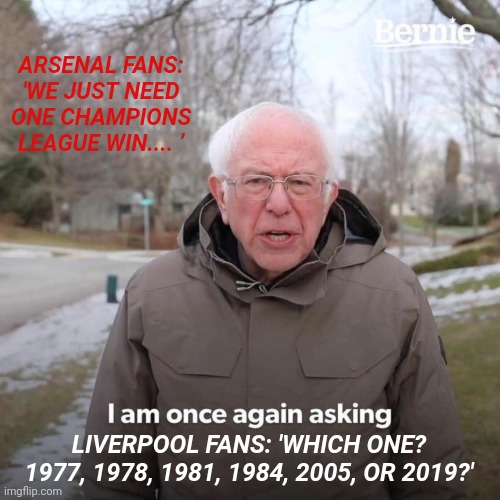 Arsenal funny meme | ARSENAL FANS: 'WE JUST NEED ONE CHAMPIONS LEAGUE WIN.... ’; LIVERPOOL FANS: 'WHICH ONE? 1977, 1978, 1981, 1984, 2005, OR 2019?' | image tagged in memes,bernie i am once again asking for your support | made w/ Imgflip meme maker