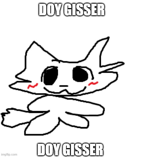 doy gisser | DOY GISSER; DOY GISSER | image tagged in doy gisser | made w/ Imgflip meme maker