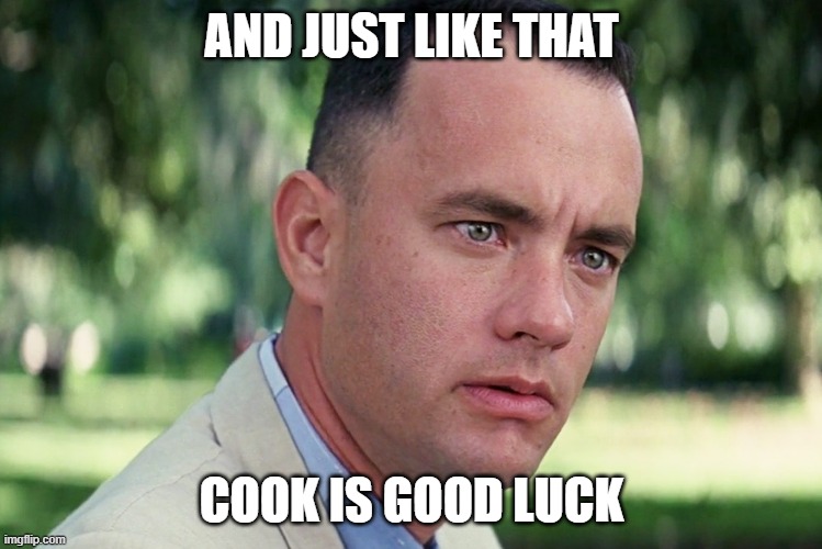 And Just Like That | AND JUST LIKE THAT; COOK IS GOOD LUCK | image tagged in memes,and just like that | made w/ Imgflip meme maker