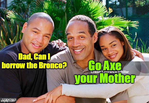 OJ Simpson Rest in Hell (Deemed neither DARK Nor HumoUrous) | Dad, Can I borrow the Bronco? Go Axe your Mother | image tagged in oj bronco meme | made w/ Imgflip meme maker