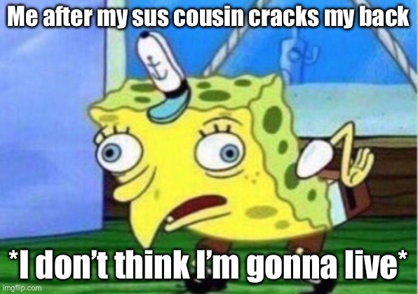 Sus back crack | Me after my sus cousin cracks my back; *I don’t think I’m gonna live* | image tagged in memes,mocking spongebob | made w/ Imgflip meme maker
