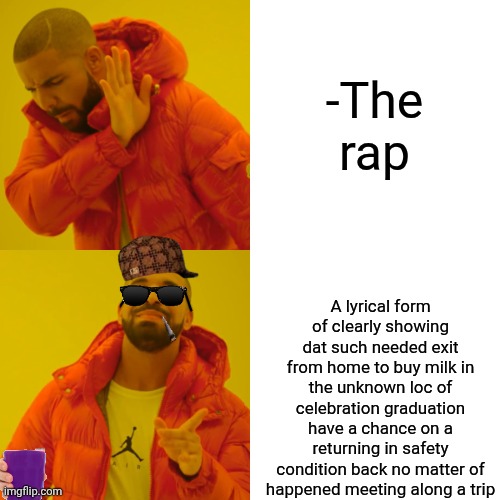 -Meet me there! | -The rap; A lyrical form of clearly showing dat such needed exit from home to buy milk in the unknown loc of celebration graduation have a chance on a returning in safety condition back no matter of happened meeting along a trip | image tagged in memes,drake hotline bling,misheard lyrics,philosorapper,emergency meeting,one does not simply do drugs | made w/ Imgflip meme maker