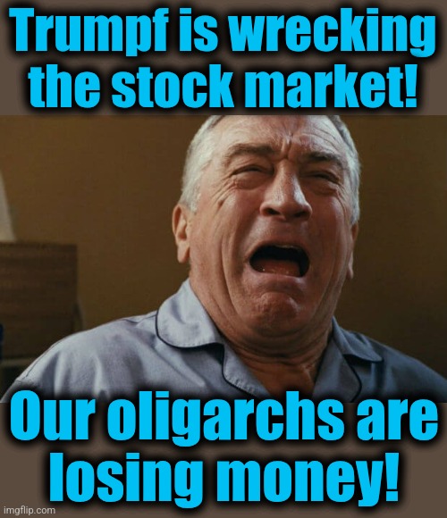 When lib central orders outrage about the stock market, it's driven by democrat oligarchs | Trumpf is wrecking
the stock market! Our oligarchs are
losing money! | image tagged in deniro crying,memes,stock market,democrats,oligarchs,billionaires | made w/ Imgflip meme maker