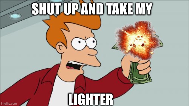 Shut Up And Take My Money Fry Meme | SHUT UP AND TAKE MY LIGHTER | image tagged in memes,shut up and take my money fry | made w/ Imgflip meme maker
