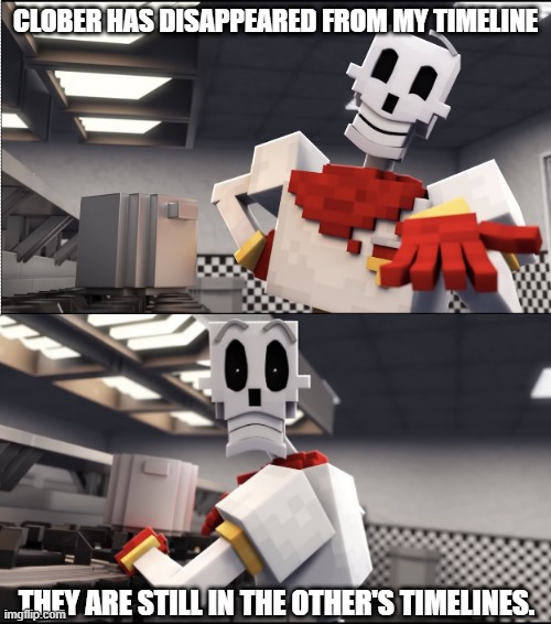 Welp... | CLOBER HAS DISAPPEARED FROM MY TIMELINE; THEY ARE STILL IN THE OTHER'S TIMELINES. | made w/ Imgflip meme maker