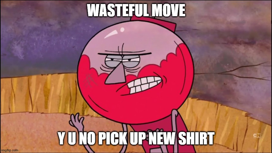Y U NO GET NEW STUFF | WASTEFUL MOVE; Y U NO PICK UP NEW SHIRT | image tagged in x y u no y benson editon,memes,y u no,funny,savage memes,regular show | made w/ Imgflip meme maker