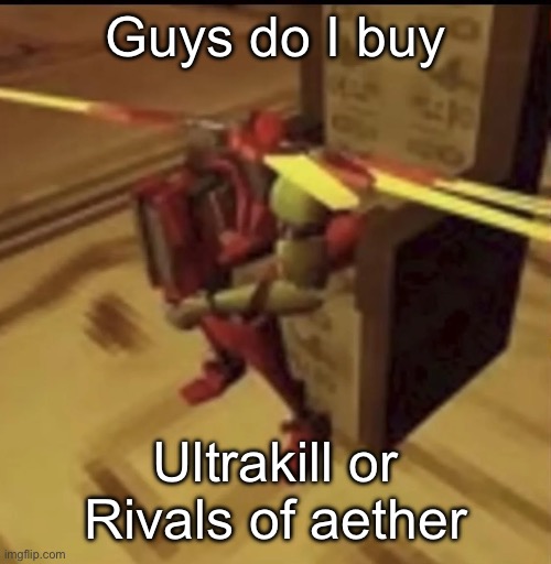 Both the same price | Guys do I buy; Ultrakill or Rivals of aether | image tagged in depressed v2 | made w/ Imgflip meme maker