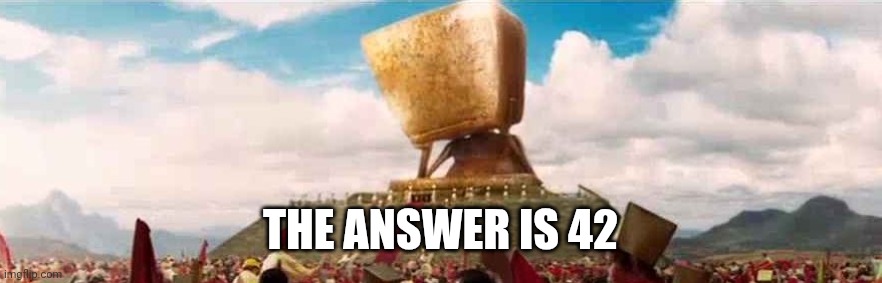 Deep Thought super computer - Hitchhikers Guide to the Galaxy | THE ANSWER IS 42 | image tagged in deep thought super computer - hitchhikers guide to the galaxy | made w/ Imgflip meme maker