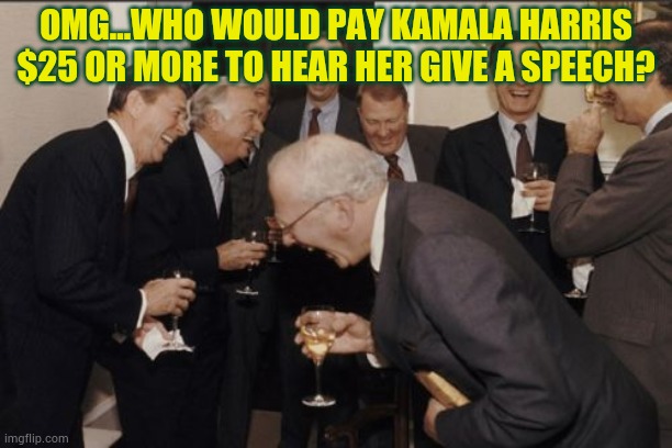One Does Have To Wonder | OMG...WHO WOULD PAY KAMALA HARRIS $25 OR MORE TO HEAR HER GIVE A SPEECH? | image tagged in memes,laughing men in suits,pay,kamala harris,speech,politics | made w/ Imgflip meme maker
