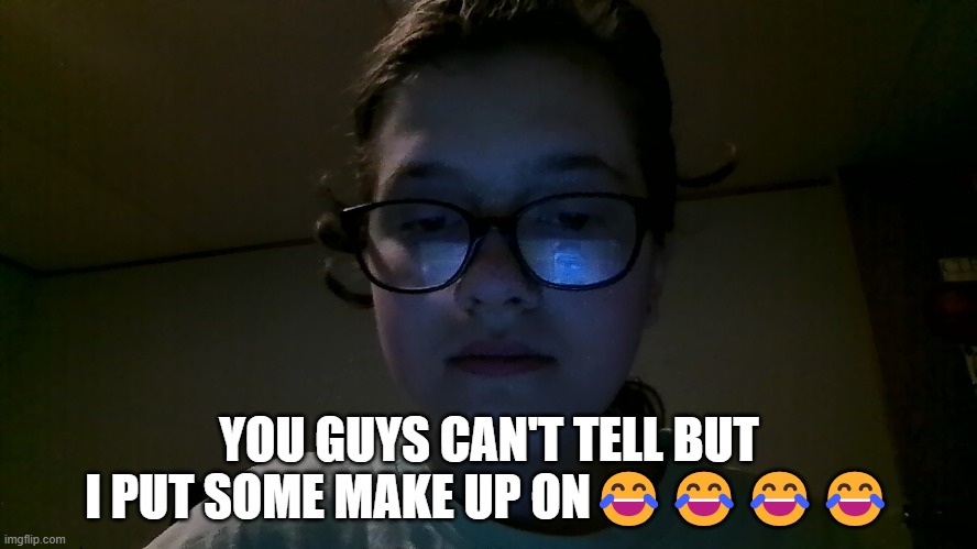 YOU GUYS CAN'T TELL BUT I PUT SOME MAKE UP ON😂😂😂😂 | made w/ Imgflip meme maker