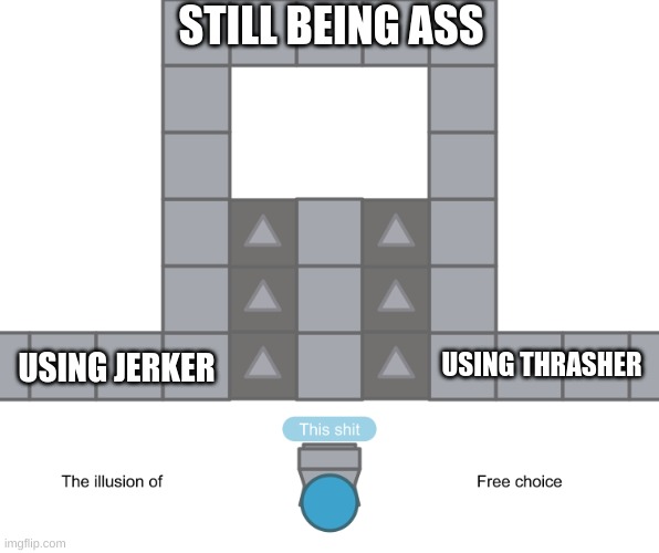 thrasher or jerker? you're still ass if you use either one. | STILL BEING ASS; USING THRASHER; USING JERKER | image tagged in the illusion of free choice | made w/ Imgflip meme maker