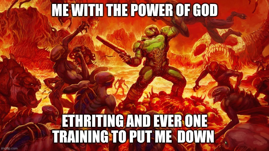 Doomguy | ME WITH THE POWER OF GOD; ETHRITING AND EVER ONE TRAINING TO PUT ME  DOWN | image tagged in doomguy | made w/ Imgflip meme maker