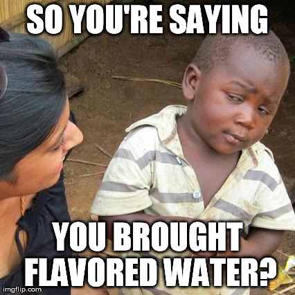 Third World Skeptical Kid Meme | SO YOU'RE SAYING YOU BROUGHT FLAVORED WATER? | image tagged in memes,third world skeptical kid | made w/ Imgflip meme maker