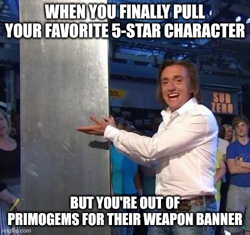 Richard Hammond Meme Genshin Impact | WHEN YOU FINALLY PULL YOUR FAVORITE 5-STAR CHARACTER; BUT YOU'RE OUT OF PRIMOGEMS FOR THEIR WEAPON BANNER | image tagged in richard hammond,memes,genshin impact,funny,top gear | made w/ Imgflip meme maker