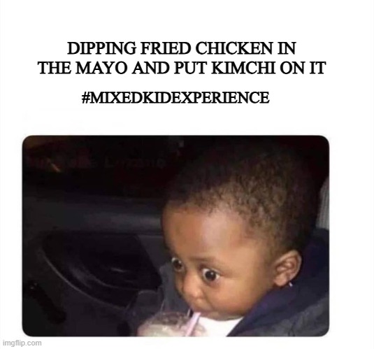 best of 3 worlds | DIPPING FRIED CHICKEN IN THE MAYO AND PUT KIMCHI ON IT; #MIXEDKIDEXPERIENCE | image tagged in black kid sipping,kfc | made w/ Imgflip meme maker