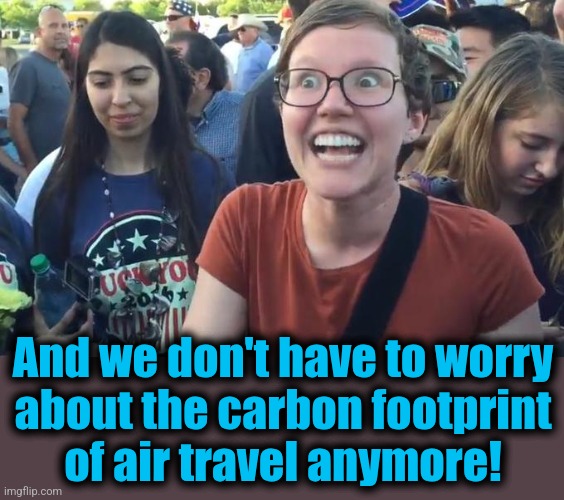 Happy Liberal | And we don't have to worry
about the carbon footprint
of air travel anymore! | image tagged in happy liberal | made w/ Imgflip meme maker