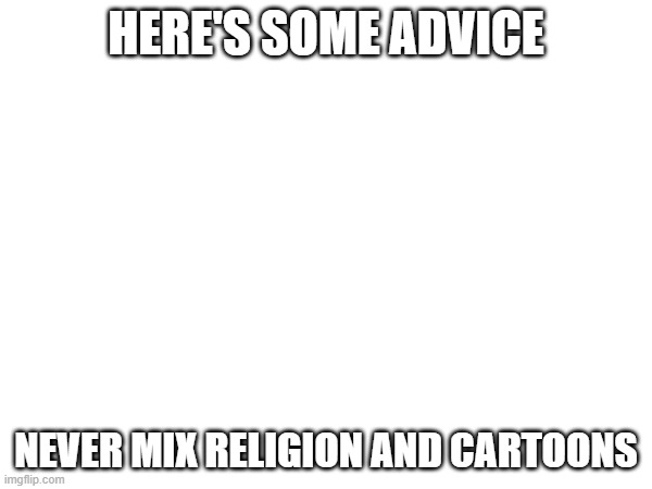 HERE'S SOME ADVICE; NEVER MIX RELIGION AND CARTOONS | made w/ Imgflip meme maker