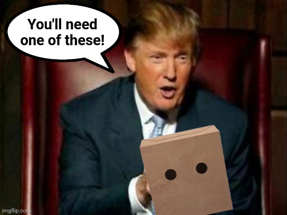 Donald Trump | You'll need
one of these! | image tagged in donald trump | made w/ Imgflip meme maker