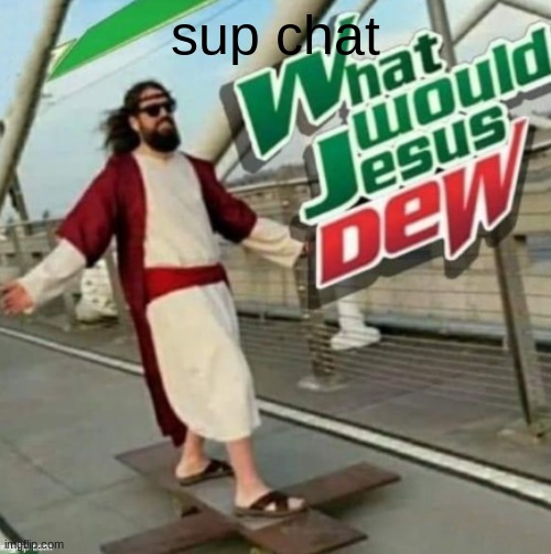 What would Jesus Dew? | sup chat | image tagged in what would jesus dew | made w/ Imgflip meme maker