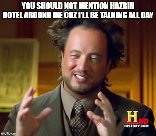 Ancient Aliens | YOU SHOULD NOT MENTION HAZBIN HOTEL AROUND ME CUZ I'LL BE TALKING ALL DAY | image tagged in memes,ancient aliens | made w/ Imgflip meme maker