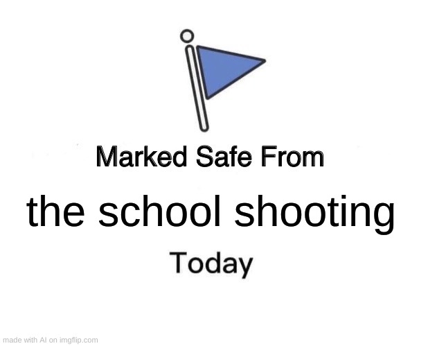 Bro I swear this was ai check the watermark | the school shooting | image tagged in memes,marked safe from | made w/ Imgflip meme maker