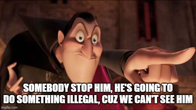 Hotel Transylvania Dracula pointing meme | SOMEBODY STOP HIM, HE'S GOING TO DO SOMETHING ILLEGAL, CUZ WE CAN'T SEE HIM | image tagged in hotel transylvania dracula pointing meme | made w/ Imgflip meme maker