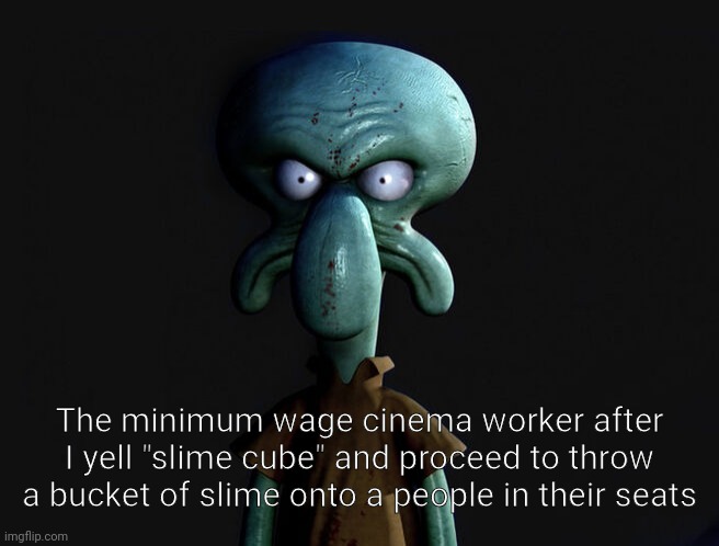 Couldn't imagine the most ridiculously vile act like this. | The minimum wage cinema worker after I yell "slime cube" and proceed to throw a bucket of slime onto a people in their seats | image tagged in minecraft,minecraft movie,cinema,theater,minimum wage,memes | made w/ Imgflip meme maker