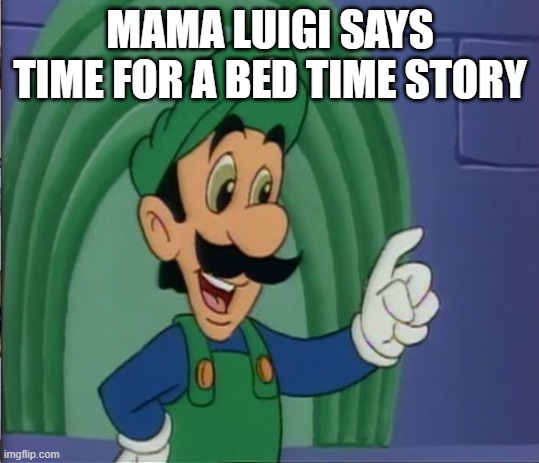 Mama Luigi HQ | MAMA LUIGI SAYS TIME FOR A BED TIME STORY | image tagged in mama luigi hq | made w/ Imgflip meme maker