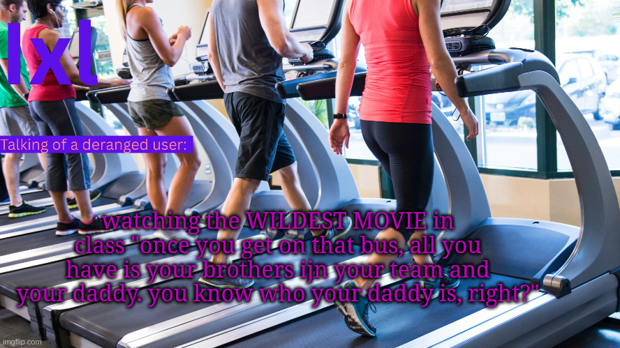 ts insane... | watching the WILDEST MOVIE in class "once you get on that bus, all you have is your brothers ijn your team and your daddy. you know who your daddy is, right?" | image tagged in ixel temp | made w/ Imgflip meme maker