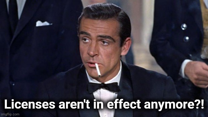 James Bond | Licenses aren't in effect anymore?! | image tagged in james bond | made w/ Imgflip meme maker