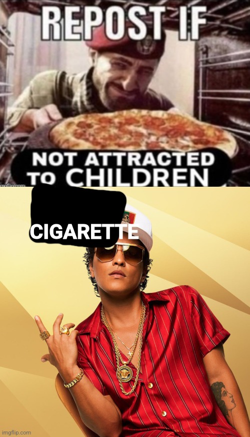 CIGARETTE | image tagged in repost if not attracted to children,bruno mars gold chains | made w/ Imgflip meme maker