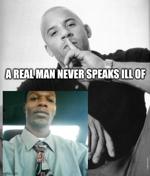 s | A REAL MAN NEVER SPEAKS ILL OF | image tagged in a real man never speaks ill of | made w/ Imgflip meme maker