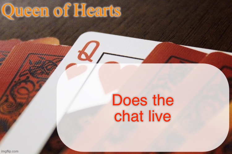Queen of Hearts announcement | Does the chat live | image tagged in queen of hearts announcement | made w/ Imgflip meme maker