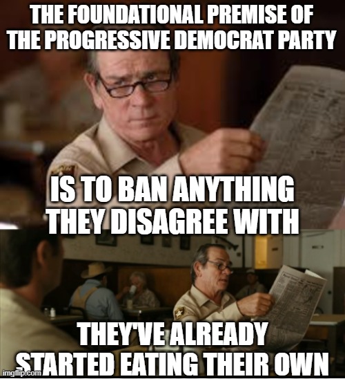Tommy Explains | THE FOUNDATIONAL PREMISE OF THE PROGRESSIVE DEMOCRAT PARTY IS TO BAN ANYTHING THEY DISAGREE WITH THEY'VE ALREADY STARTED EATING THEIR OWN | image tagged in tommy explains | made w/ Imgflip meme maker
