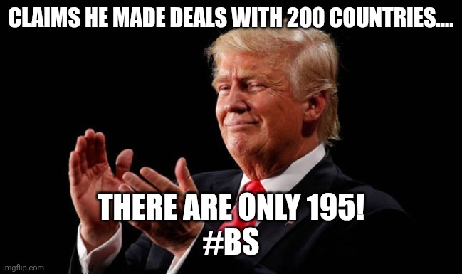 BSer in chief | CLAIMS HE MADE DEALS WITH 200 COUNTRIES.... THERE ARE ONLY 195!
#BS | image tagged in donald trump,trump,maga,nevertrump,trump sucks,conservative | made w/ Imgflip meme maker